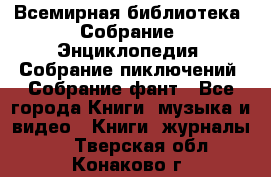 Всемирная библиотека. Собрание. Энциклопедия. Собрание пиключений. Собрание фант - Все города Книги, музыка и видео » Книги, журналы   . Тверская обл.,Конаково г.